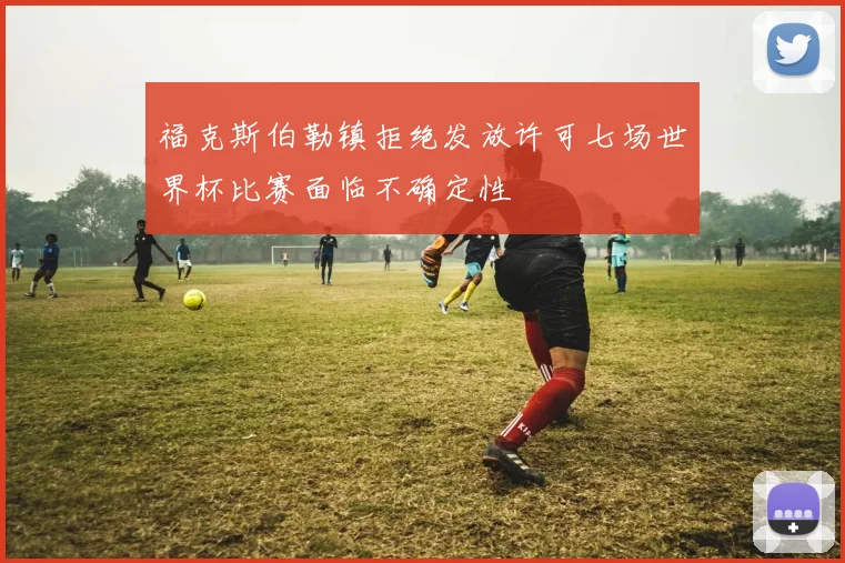 福克斯伯勒镇拒绝发放许可七场世界杯比赛面临不确定性