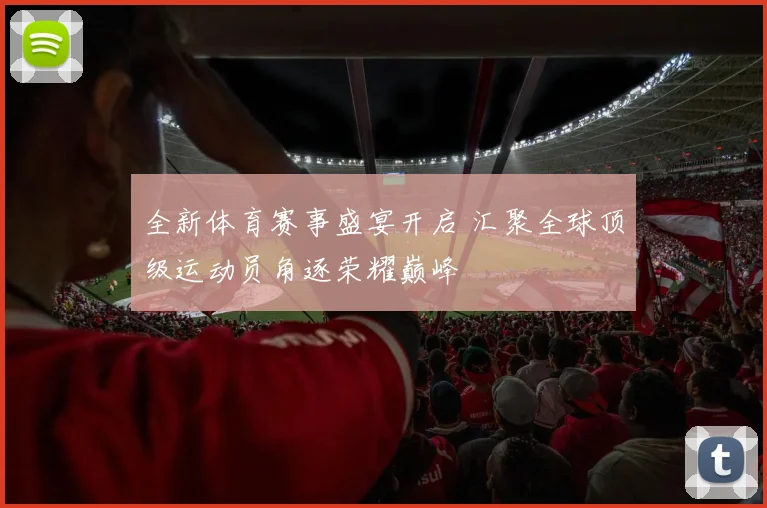 全新体育赛事盛宴开启 汇聚全球顶级运动员角逐荣耀巅峰