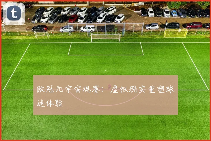 欧冠元宇宙观赛：虚拟现实重塑球迷体验