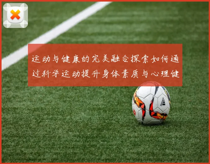 运动与健康的完美融合探索如何通过科学运动提升身体素质与心理健康