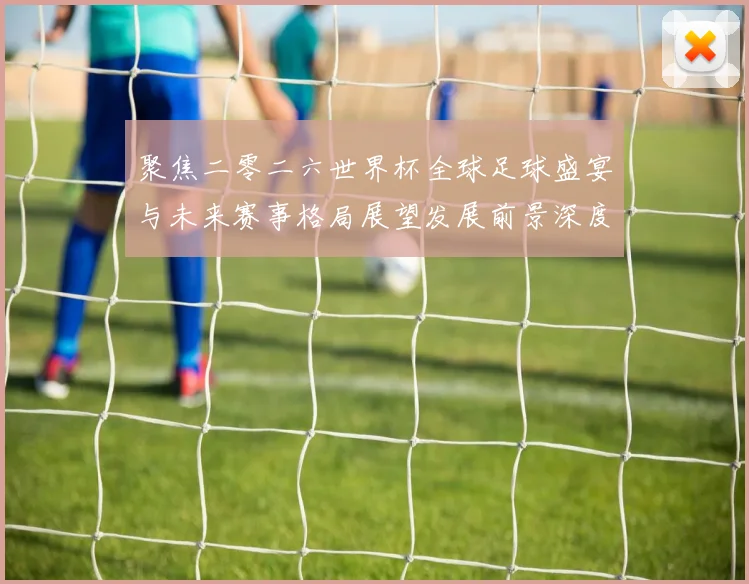 聚焦二零二六世界杯全球足球盛宴与未来赛事格局展望发展前景深度解析