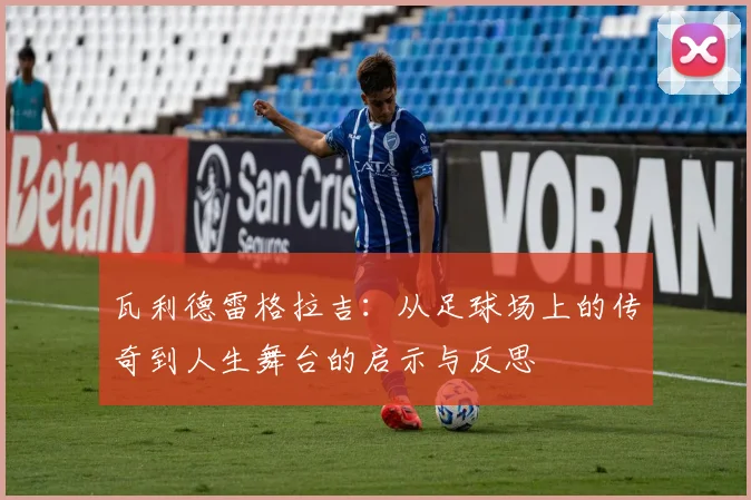 瓦利德雷格拉吉：从足球场上的传奇到人生舞台的启示与反思