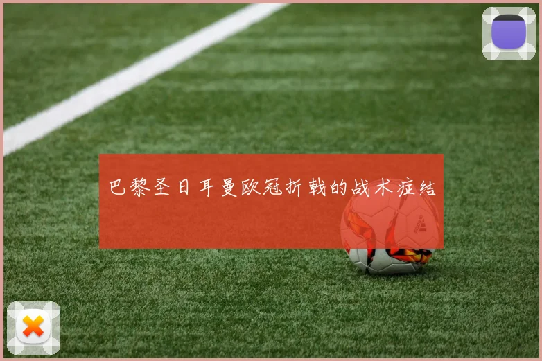 巴黎圣日耳曼欧冠折戟的战术症结
