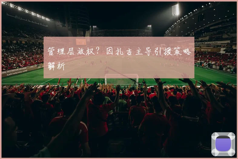 管理层放权？因扎吉主导引援策略解析