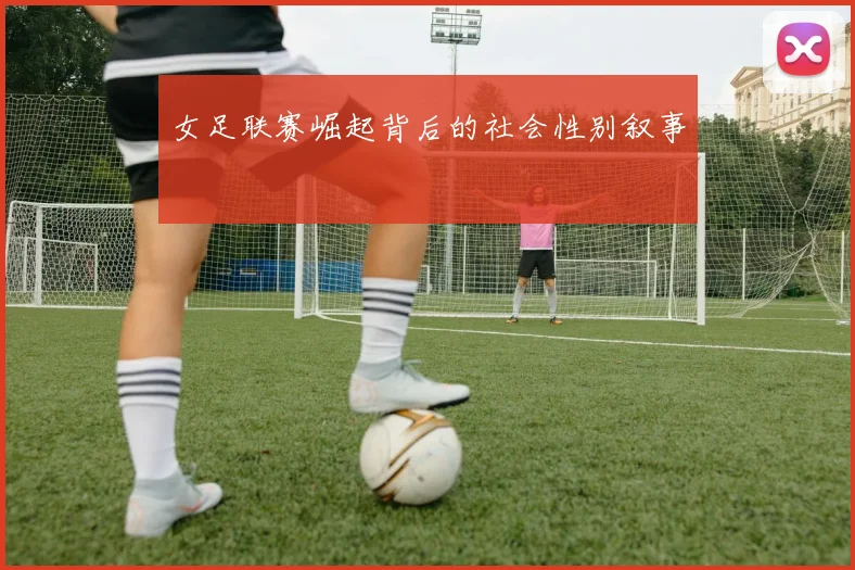 女足联赛崛起背后的社会性别叙事