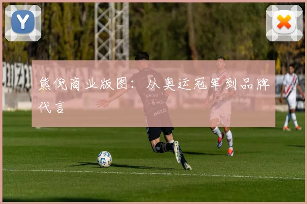 熊倪商业版图：从奥运冠军到品牌代言
