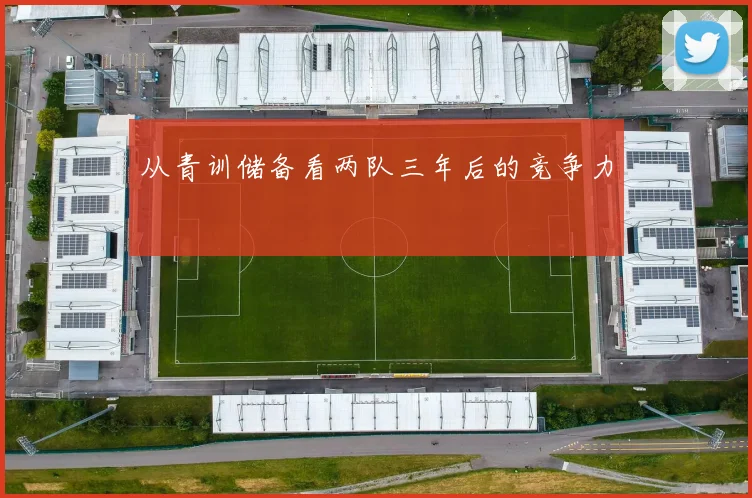从青训储备看两队三年后的竞争力